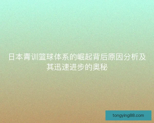 日本青训篮球体系的崛起背后原因分析及其迅速进步的奥秘