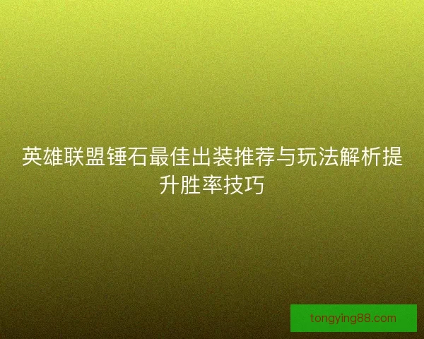 英雄联盟锤石最佳出装推荐与玩法解析提升胜率技巧