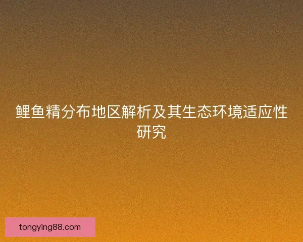 鲤鱼精分布地区解析及其生态环境适应性研究
