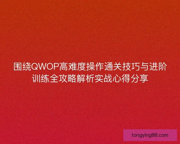 围绕QWOP高难度操作通关技巧与进阶训练全攻略解析实战心得分享