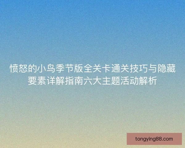 愤怒的小鸟季节版全关卡通关技巧与隐藏要素详解指南六大主题活动解析