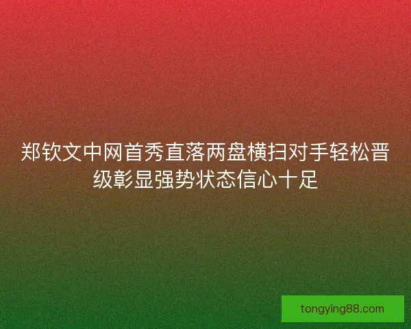 郑钦文中网首秀直落两盘横扫对手轻松晋级彰显强势状态信心十足