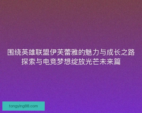 围绕英雄联盟伊芙蕾雅的魅力与成长之路探索与电竞梦想绽放光芒未来篇