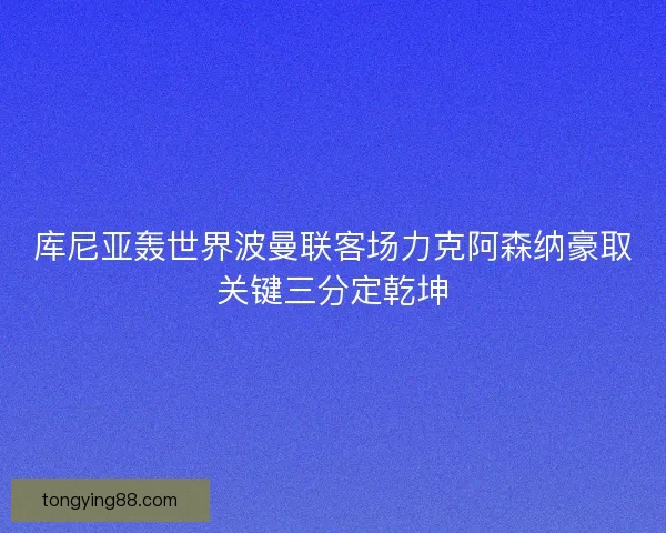 库尼亚轰世界波曼联客场力克阿森纳豪取关键三分定乾坤