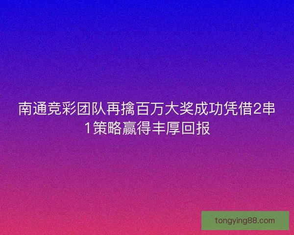 南通竞彩团队再擒百万大奖成功凭借2串1策略赢得丰厚回报