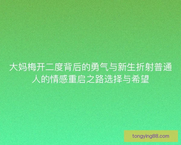 大妈梅开二度背后的勇气与新生折射普通人的情感重启之路选择与希望