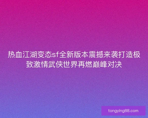 热血江湖变态sf全新版本震撼来袭打造极致激情武侠世界再燃巅峰对决
