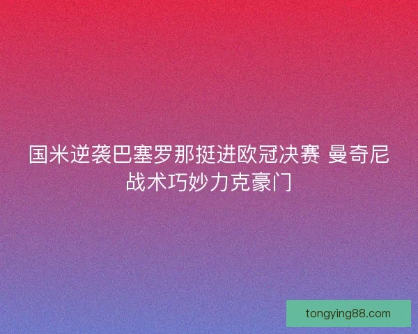 国米逆袭巴塞罗那挺进欧冠决赛 曼奇尼战术巧妙力克豪门