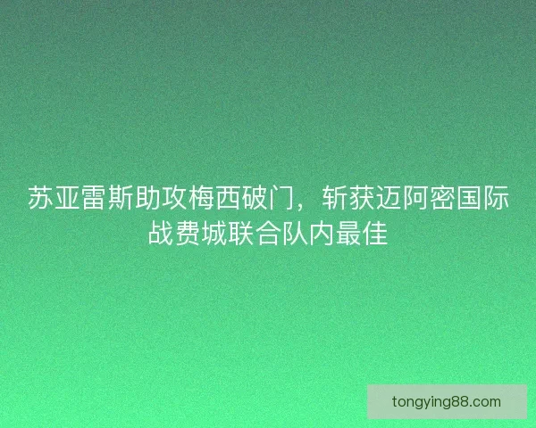 苏亚雷斯助攻梅西破门，斩获迈阿密国际战费城联合队内最佳