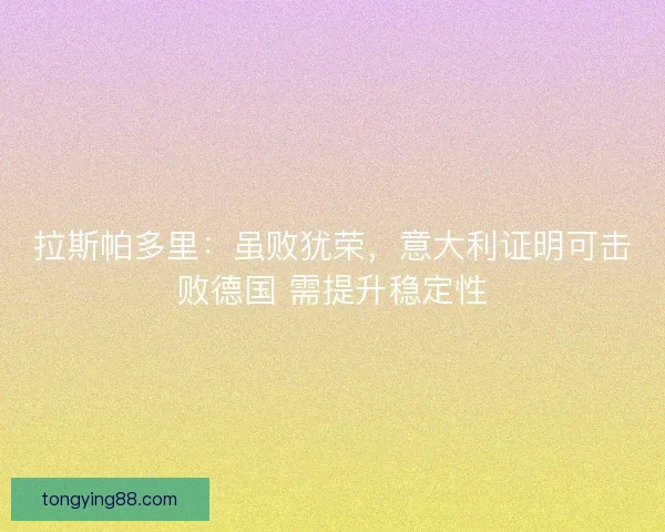 拉斯帕多里：虽败犹荣，意大利证明可击败德国 需提升稳定性