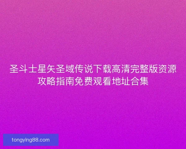 圣斗士星矢圣域传说下载高清完整版资源攻略指南免费观看地址合集
