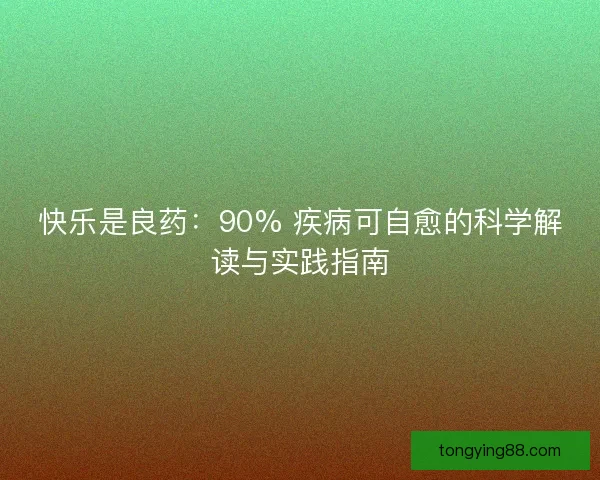 快乐是良药：90% 疾病可自愈的科学解读与实践指南